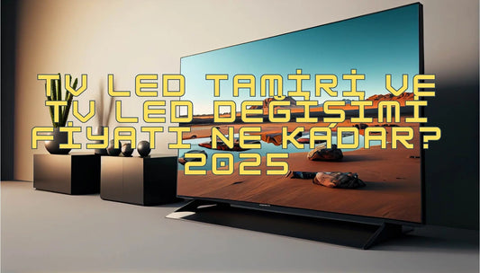 TV-LED-Tamiri-ve-TV-LED-Değişimi-Fiyatı-Ne-Kadar-2025 Led Teknoloji | Led tv, Led backlight, Led Bar & Panel LED